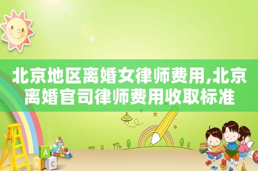 北京地區離婚女律師費用,北京離婚官司律師費用收取標準