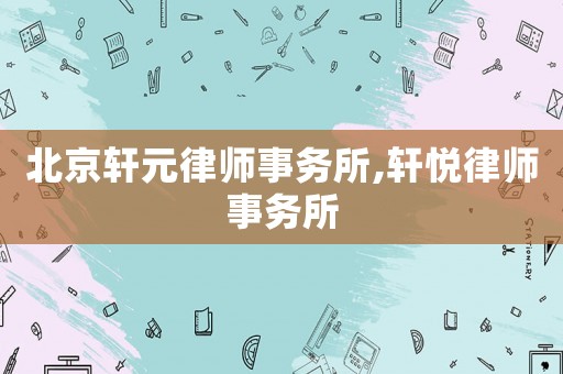 北京軒元律師事務所,軒悅律師事務所