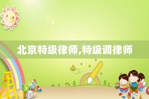 北京特級律師,特級調律師