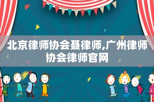 北京律師協會聶律師,廣州律師協會律師官網