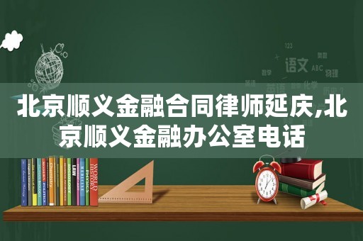 北京順義金融合同律師延慶,北京順義金融辦公室電話