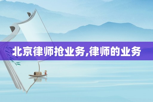 北京律師搶業務,律師的業務