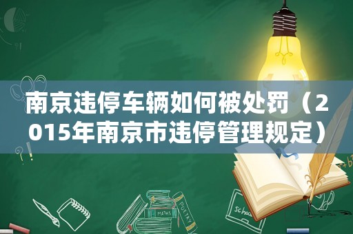 南京違停車輛如何被處罰（2015年南京市違停管理規(guī)定）