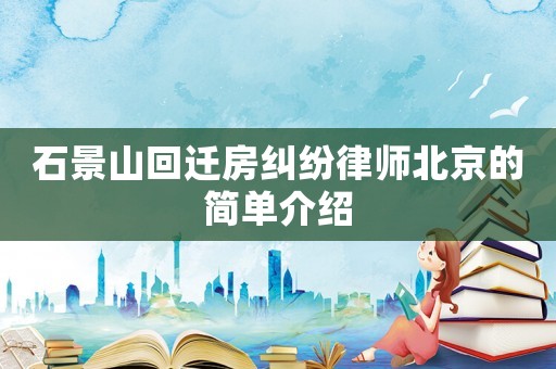 石景山回遷房糾紛律師北京的簡單介紹
