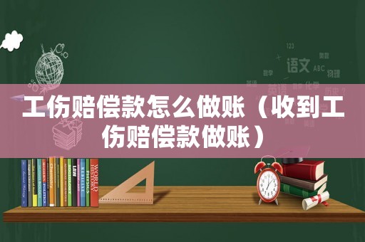 工傷賠償款怎么做賬（收到工傷賠償款做賬）