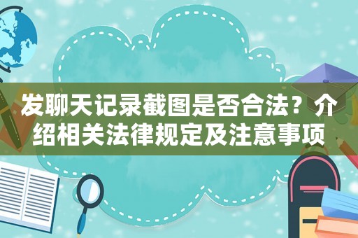 發(fā)聊天記錄截圖是否合法？介紹相關(guān)法律規(guī)定及注意事項(xiàng)