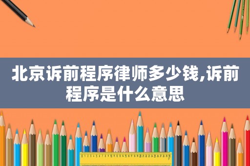 北京訴前程序律師多少錢,訴前程序是什么意思