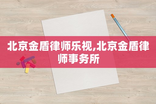 北京金盾律師樂視,北京金盾律師事務所