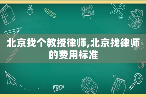 北京找個教授律師,北京找律師的費用標準