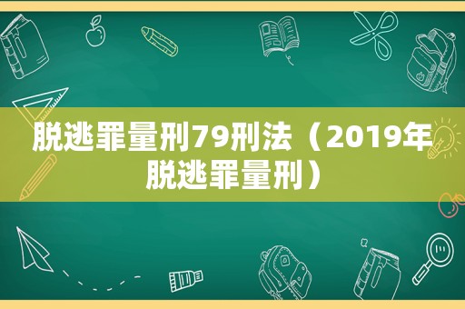 脫逃罪量刑79刑法（2019年脫逃罪量刑）