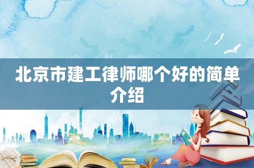 北京市建工律師哪個好的簡單介紹