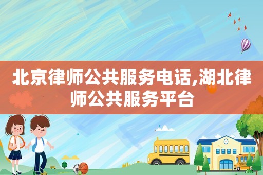 北京律師公共服務電話,湖北律師公共服務平臺