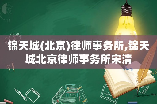 錦天城(北京)律師事務(wù)所,錦天城北京律師事務(wù)所宋清