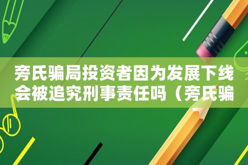 旁氏騙局投資者因為發展下線會被追究刑事責任嗎（旁氏騙局犯法嗎）