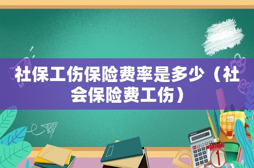 社保工傷保險費率是多少（社會保險費工傷）