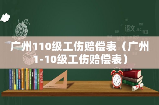 廣州110級工傷賠償表（廣州1-10級工傷賠償表）