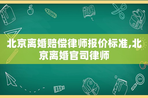 北京離婚賠償律師報(bào)價(jià)標(biāo)準(zhǔn),北京離婚官司律師