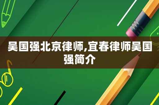 吳國強北京律師,宜春律師吳國強簡介