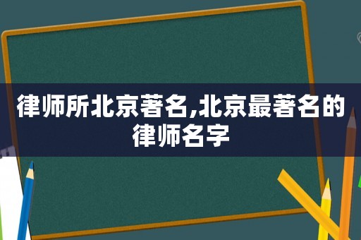 律師所北京著名,北京最著名的律師名字