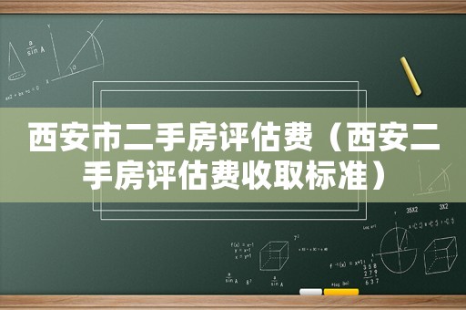 西安市二手房評估費（西安二手房評估費收取標準）