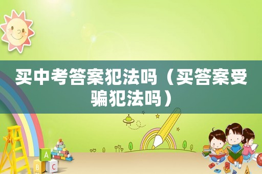 買中考答案犯法嗎（買答案受騙犯法嗎）