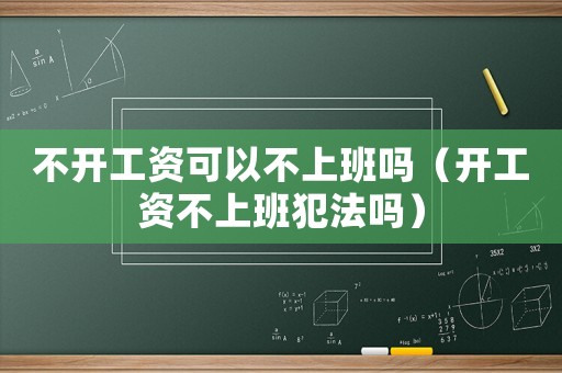 不開工資可以不上班嗎（開工資不上班犯法嗎）
