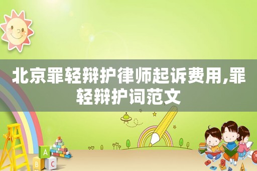 北京罪輕辯護律師起訴費用,罪輕辯護詞范文