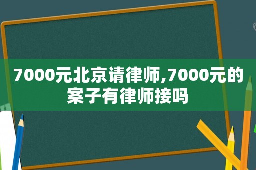 7000元北京請律師,7000元的案子有律師接嗎