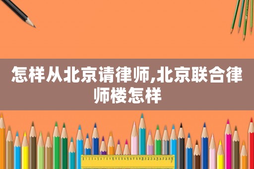 怎樣從北京請律師,北京聯(lián)合律師樓怎樣