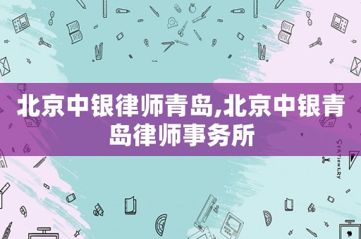 北京中銀律師青島,北京中銀青島律師事務所