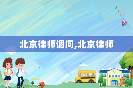 北京律師調問,北京律師