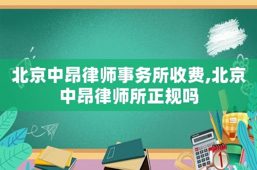 北京中昂律師事務所收費,北京中昂律師所正規嗎