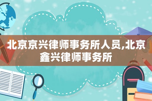 北京京興律師事務所人員,北京鑫興律師事務所