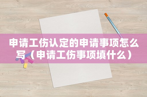 申請工傷認定的申請事項怎么寫（申請工傷事項填什么）