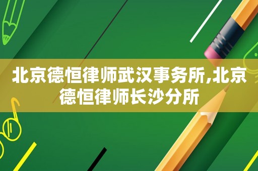 北京德恒律師武漢事務所,北京德恒律師長沙分所