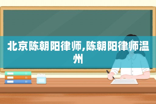 北京陳朝陽律師,陳朝陽律師溫州