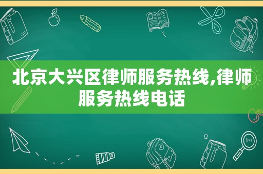 北京大興區律師服務熱線,律師服務熱線電話