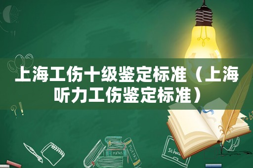 上海工傷十級鑒定標準（上海聽力工傷鑒定標準）