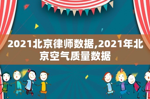 2021北京律師數據,2021年北京空氣質量數據