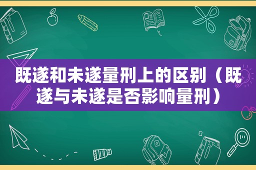 既遂和未遂量刑上的區別（既遂與未遂是否影響量刑）