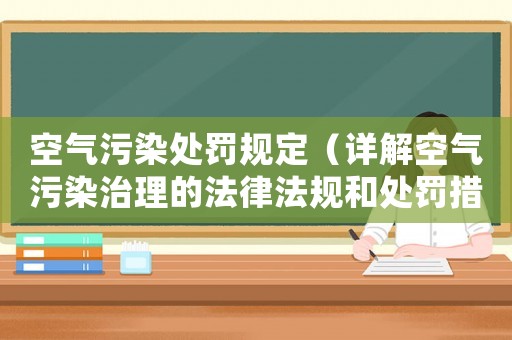空氣污染處罰規(guī)定（詳解空氣污染治理的法律法規(guī)和處罰措施）