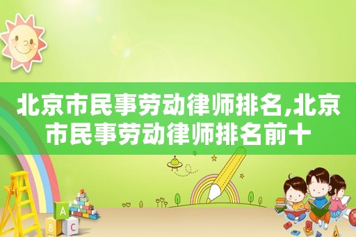 北京市民事勞動(dòng)律師排名,北京市民事勞動(dòng)律師排名前十