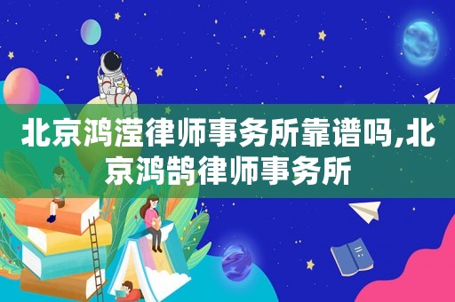 北京鴻瀅律師事務(wù)所靠譜嗎,北京鴻鵠律師事務(wù)所