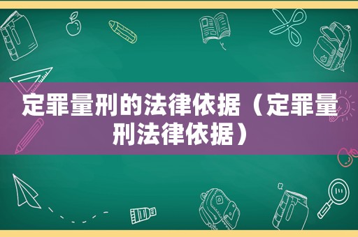 定罪量刑的法律依據(jù)（定罪量刑法律依據(jù)）