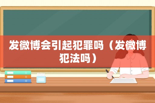 發微博會引起犯罪嗎（發微博犯法嗎）
