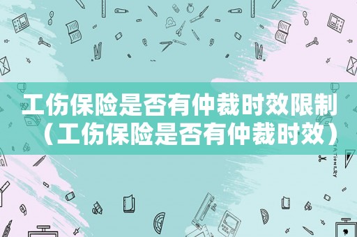 工傷保險是否有仲裁時效限制（工傷保險是否有仲裁時效）