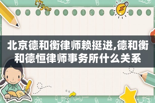 北京德和衡律師賴挺進,德和衡和德恒律師事務所什么關系