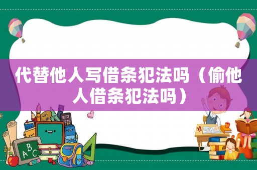 代替他人寫借條犯法嗎（偷他人借條犯法嗎）