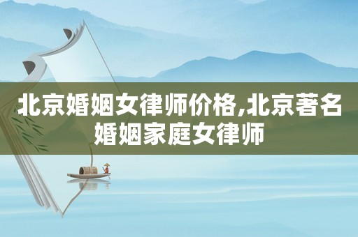 北京婚姻女律師價(jià)格,北京著名婚姻家庭女律師