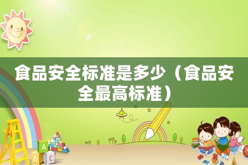 食品安全標準是多少（食品安全最高標準）